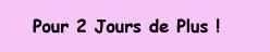 Pour 2 Jours de Plus
